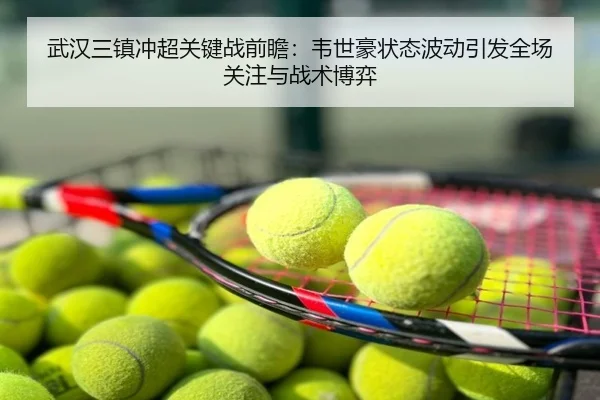 武汉三镇冲超关键战前瞻：韦世豪状态波动引发全场关注与战术博弈