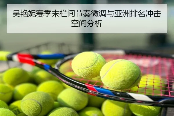 吴艳妮赛季末栏间节奏微调与亚洲排名冲击空间分析